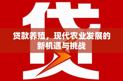 桐城贷款养殖，现代农业发展的新机遇与挑战
