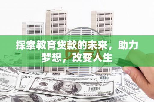 桐城探索教育贷款的未来，助力梦想，改变人生