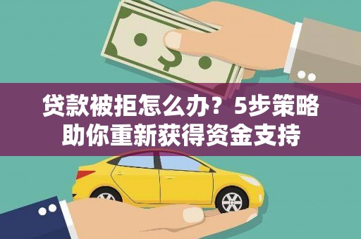 桐城贷款被拒怎么办？5步策略助你重新获得资金支持