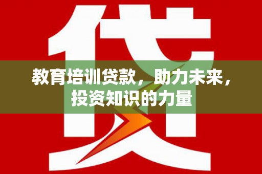 桐城教育培训贷款，助力未来，投资知识的力量