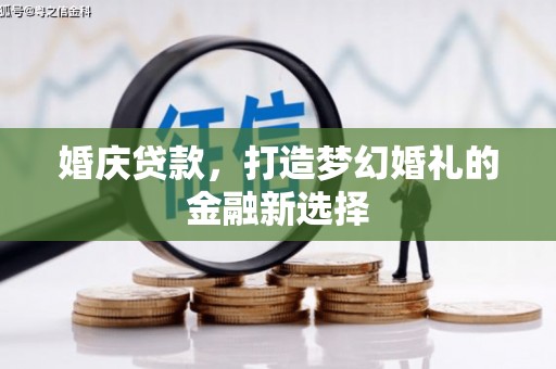 桐城婚庆贷款，打造梦幻婚礼的金融新选择