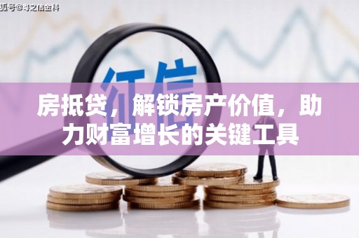桐城房抵贷，解锁房产价值，助力财富增长的关键工具