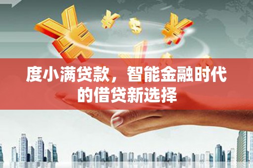 桐城度小满贷款，智能金融时代的借贷新选择