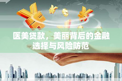 桐城医美贷款，美丽背后的金融选择与风险防范