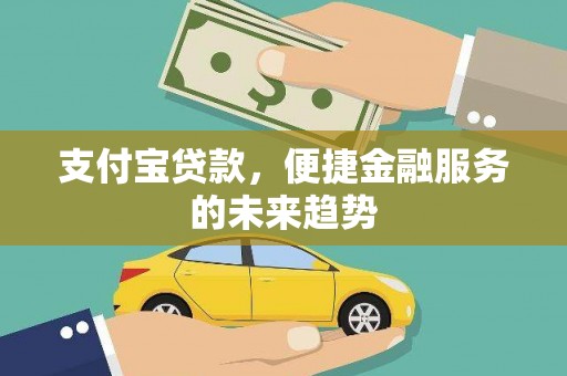 桐城支付宝贷款，便捷金融服务的未来趋势