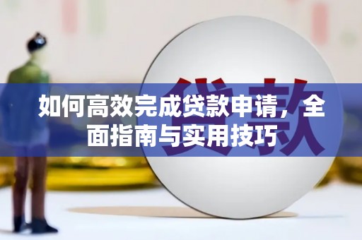 桐城如何高效完成贷款申请，全面指南与实用技巧