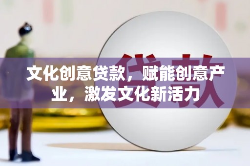 桐城文化创意贷款，赋能创意产业，激发文化新活力