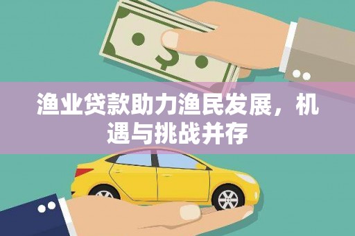 桐城渔业贷款助力渔民发展，机遇与挑战并存