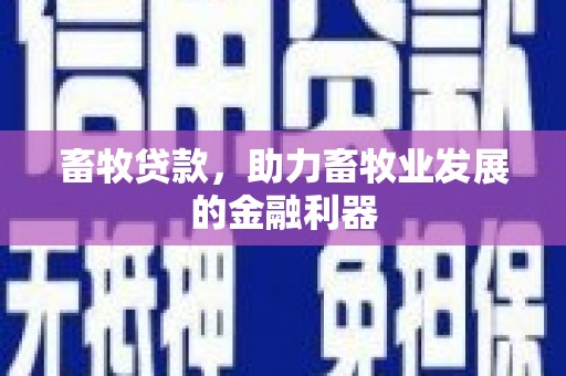 桐城畜牧贷款，助力畜牧业发展的金融利器