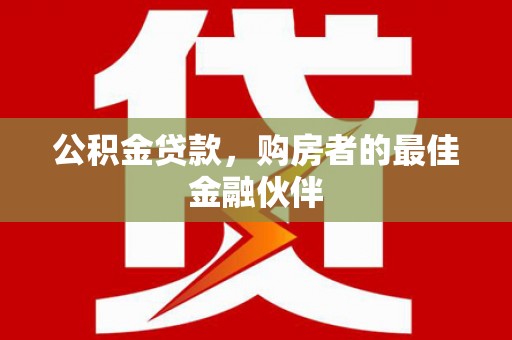 桐城公积金贷款，购房者的最佳金融伙伴