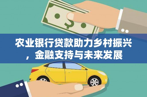 桐城农业银行贷款助力乡村振兴，金融支持与未来发展