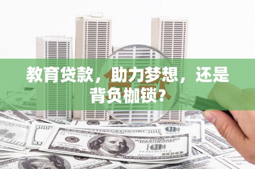 桐城教育贷款，助力梦想，还是背负枷锁？
