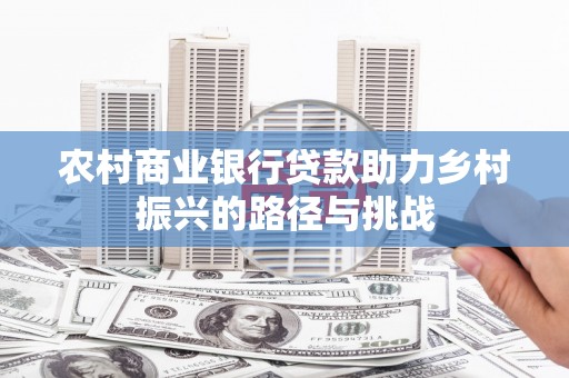 桐城农村商业银行贷款助力乡村振兴的路径与挑战