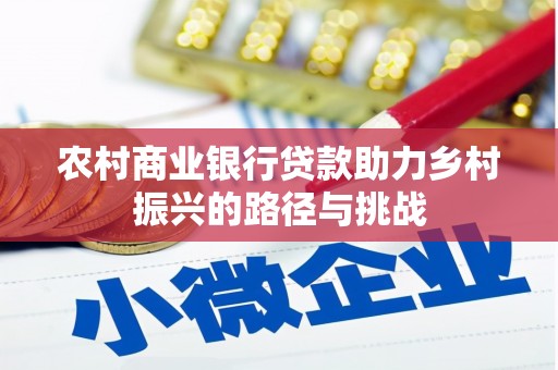 桐城农村商业银行贷款助力乡村振兴的路径与挑战