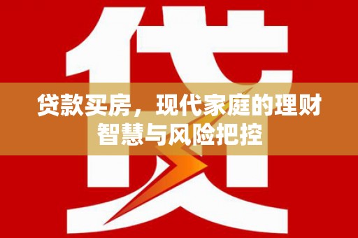 桐城贷款买房，现代家庭的理财智慧与风险把控