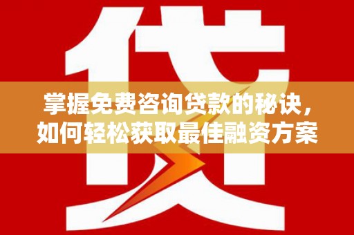 桐城掌握免费咨询贷款的秘诀，如何轻松获取最佳融资方案