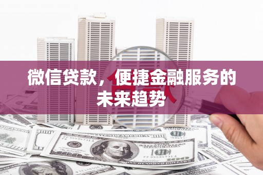 桐城微信贷款，便捷金融服务的未来趋势