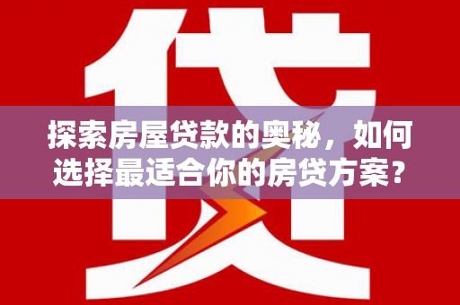 桐城探索房屋贷款的奥秘，如何选择最适合你的房贷方案？