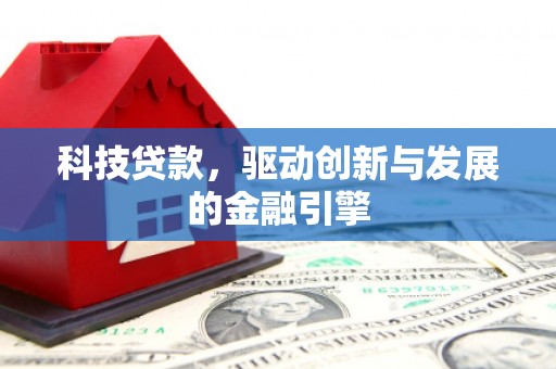 桐城科技贷款，驱动创新与发展的金融引擎