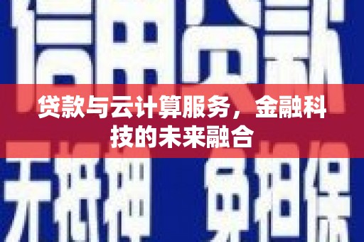 桐城贷款与云计算服务，金融科技的未来融合