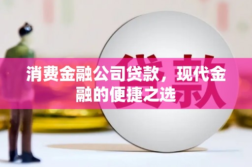 桐城消费金融公司贷款，现代金融的便捷之选