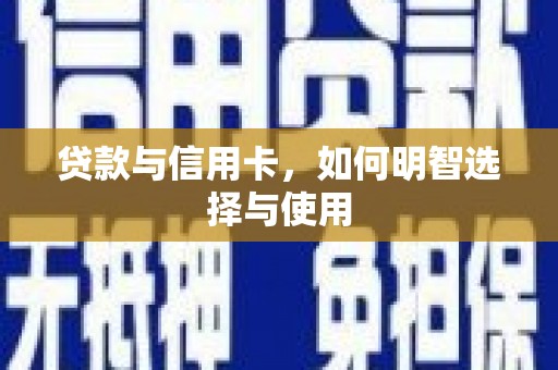 桐城贷款与信用卡，如何明智选择与使用