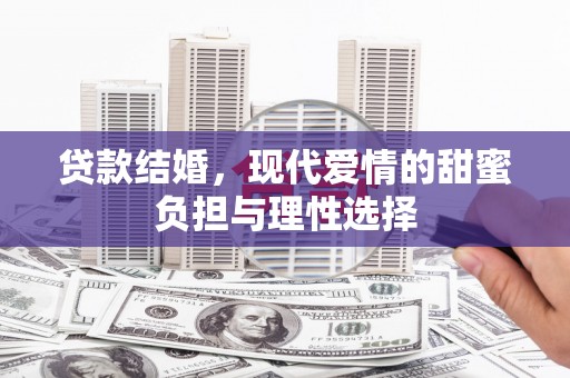 桐城贷款结婚，现代爱情的甜蜜负担与理性选择