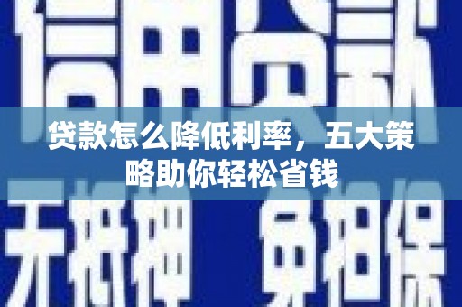 桐城贷款怎么降低利率，五大策略助你轻松省钱