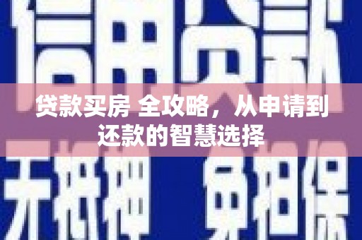 桐城贷款买房 全攻略，从申请到还款的智慧选择