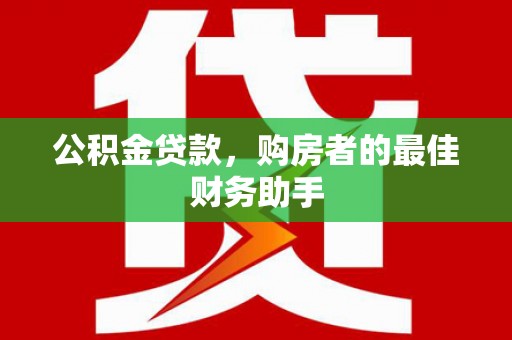 桐城公积金贷款，购房者的最佳财务助手