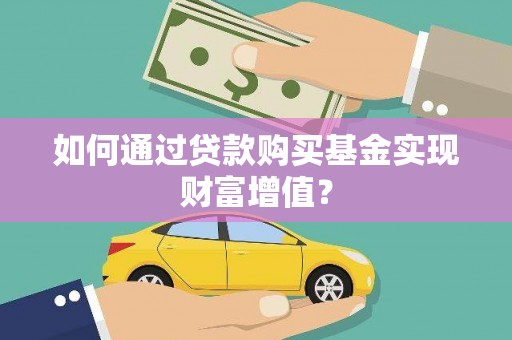 桐城如何通过贷款购买基金实现财富增值？