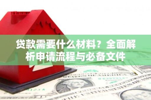桐城贷款需要什么材料？全面解析申请流程与必备文件
