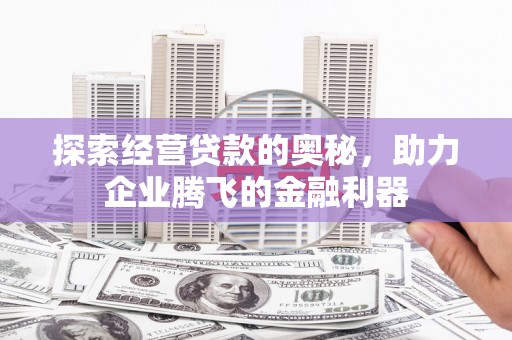 桐城探索经营贷款的奥秘，助力企业腾飞的金融利器