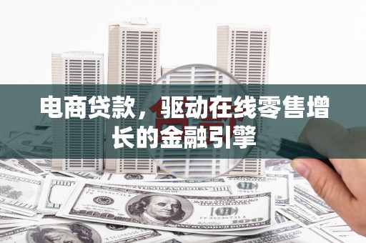 桐城电商贷款，驱动在线零售增长的金融引擎