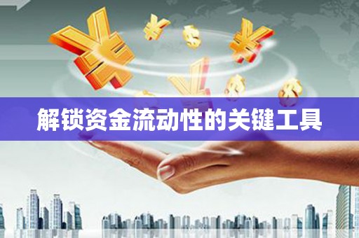 桐城解锁资金流动性的关键工具