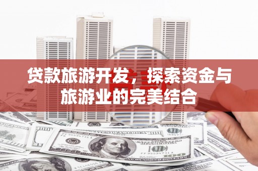 桐城贷款旅游开发，探索资金与旅游业的完美结合