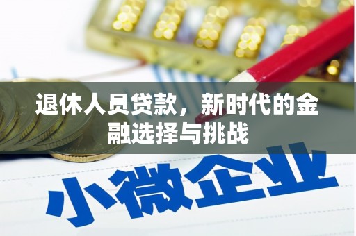桐城退休人员贷款，新时代的金融选择与挑战