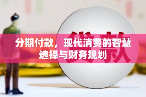 桐城分期付款，现代消费的智慧选择与财务规划