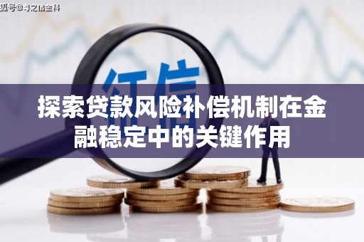 桐城探索贷款风险补偿机制在金融稳定中的关键作用