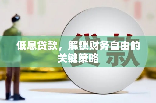 桐城低息贷款，解锁财务自由的关键策略