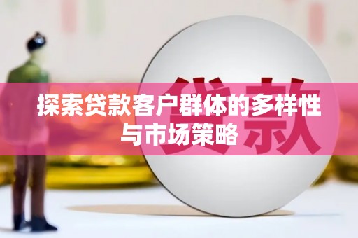 桐城探索贷款客户群体的多样性与市场策略