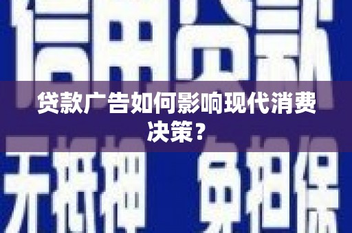 桐城贷款广告如何影响现代消费决策？