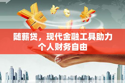 桐城随薪贷，现代金融工具助力个人财务自由