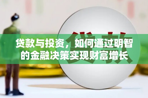 桐城贷款与投资，如何通过明智的金融决策实现财富增长