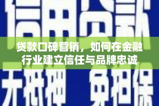 桐城贷款口碑营销，如何在金融行业建立信任与品牌忠诚