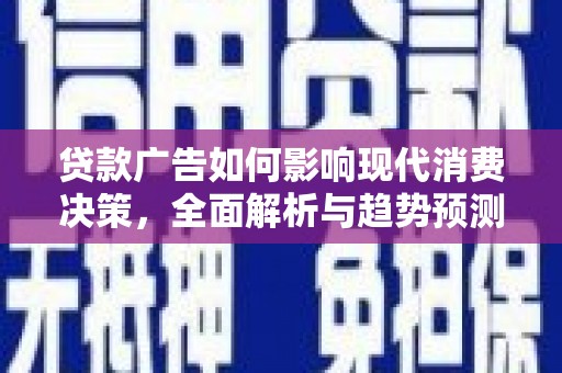 桐城贷款广告如何影响现代消费决策，全面解析与趋势预测