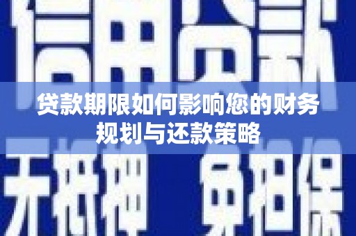 桐城贷款期限如何影响您的财务规划与还款策略