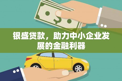桐城银盛贷款，助力中小企业发展的金融利器