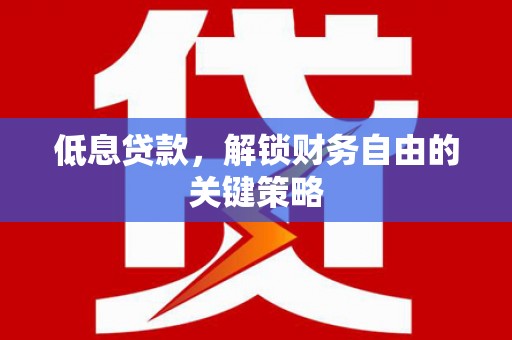 桐城低息贷款，解锁财务自由的关键策略