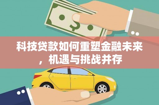 桐城科技贷款如何重塑金融未来，机遇与挑战并存